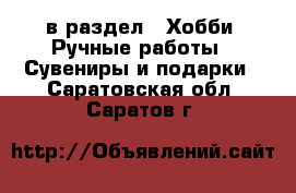  в раздел : Хобби. Ручные работы » Сувениры и подарки . Саратовская обл.,Саратов г.